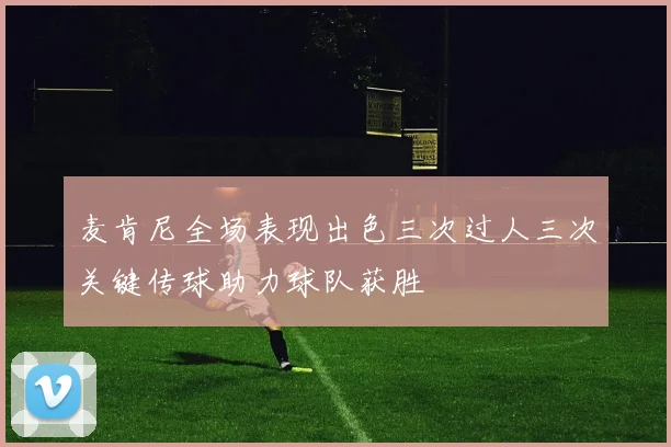 麦肯尼全场表现出色三次过人三次关键传球助力球队获胜
