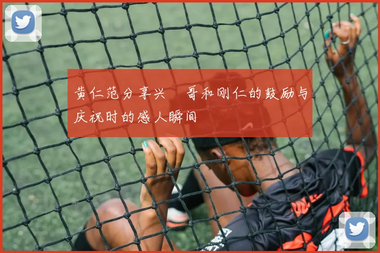 黄仁范分享兴慜哥和刚仁的鼓励与庆祝时的感人瞬间