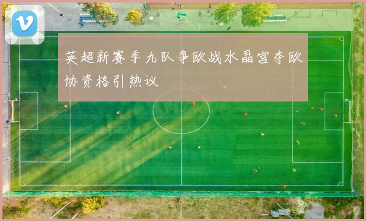 英超新赛季九队争欧战水晶宫夺欧协资格引热议