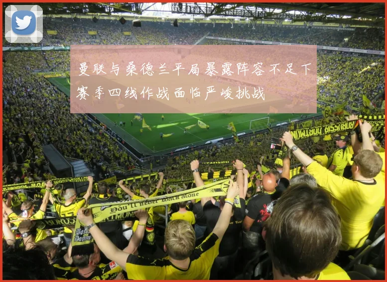 曼联与桑德兰平局暴露阵容不足下赛季四线作战面临严峻挑战