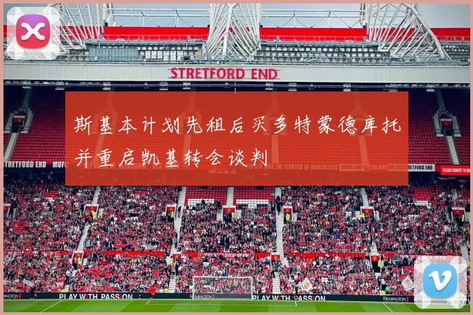斯基本计划先租后买多特蒙德库托并重启凯基转会谈判