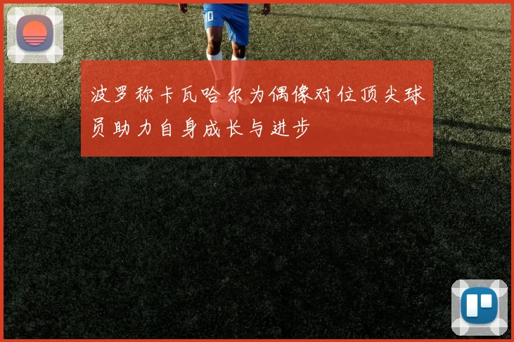 波罗称卡瓦哈尔为偶像对位顶尖球员助力自身成长与进步