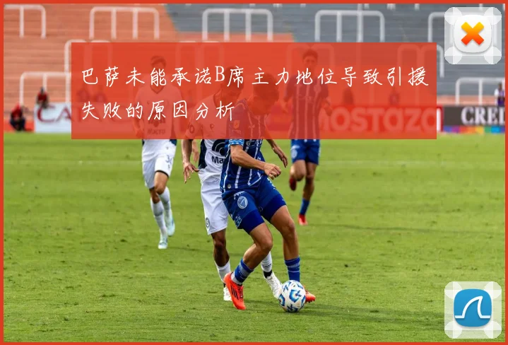 巴萨未能承诺B席主力地位导致引援失败的原因分析