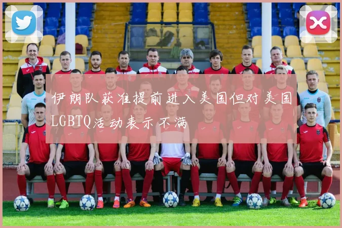 伊朗队获准提前进入美国但对美国LGBTQ活动表示不满