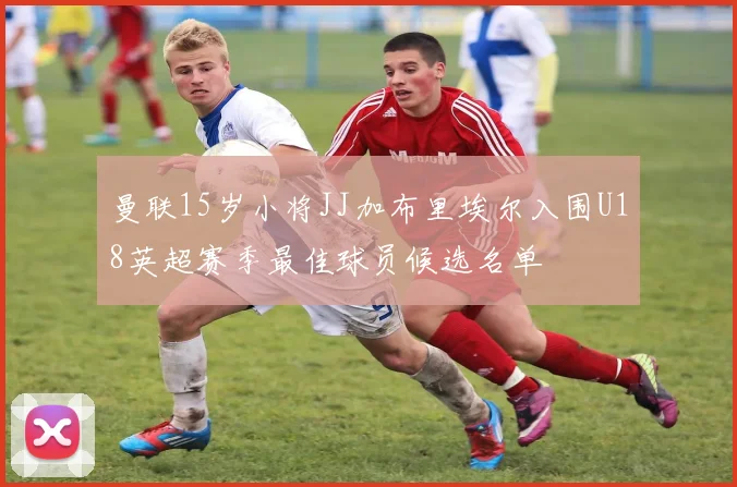 曼联15岁小将JJ加布里埃尔入围U18英超赛季最佳球员候选名单