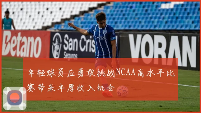 年轻球员应勇敢挑战NCAA高水平比赛带来丰厚收入机会